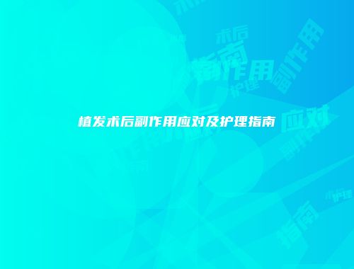植发术后副作用应对及护理指南