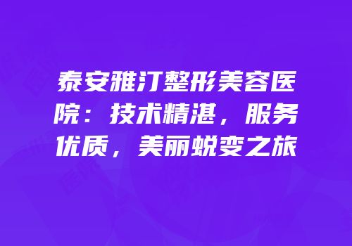 泰安雅汀整形美容医院：技术精湛，服务优质，美丽蜕变之旅