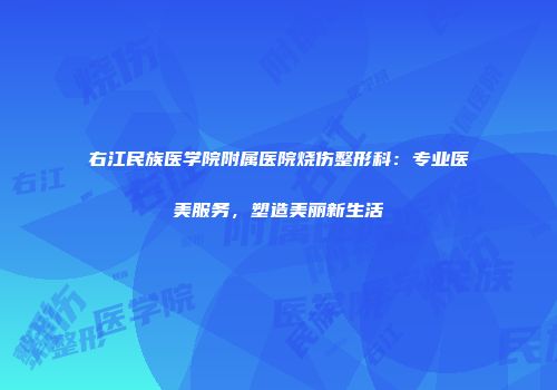 右江民族医学院附属医院烧伤整形科：专业医美服务，塑造美丽新生活