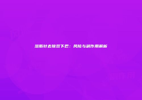 溶脂针去除双下巴：风险与副作用解析