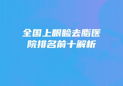 全国上眼睑去脂医院排名前十解析