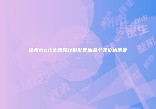 徐州市E光去鱼尾纹整形医生名单及价格解读
