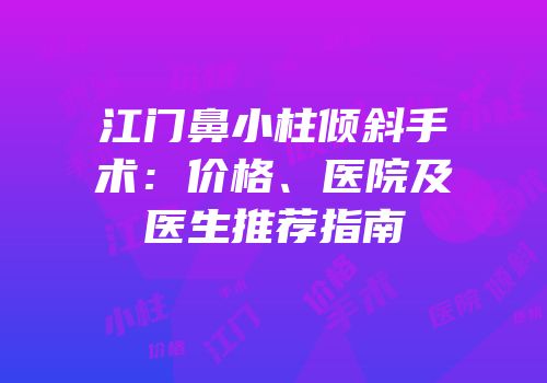 江门鼻小柱倾斜手术：价格、医院及医生推荐指南