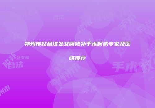 朔州市粘合法处女膜修补手术权威专家及医院推荐