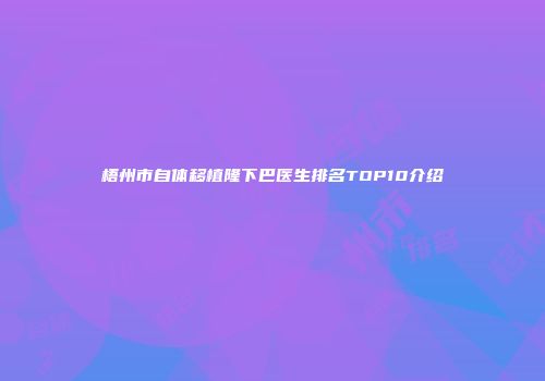 梧州市自体移植隆下巴医生排名TOP10介绍