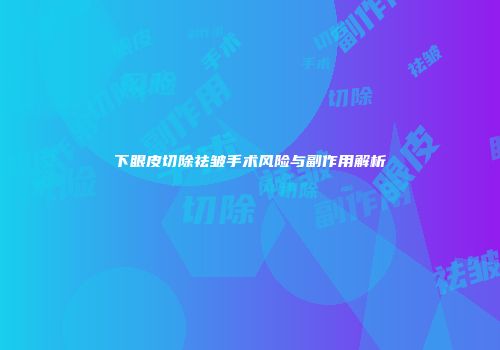 下眼皮切除祛皱手术风险与副作用解析