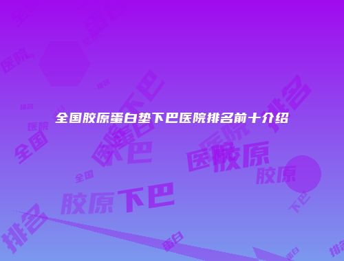 全国胶原蛋白垫下巴医院排名前十介绍
