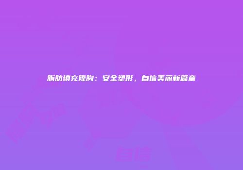 脂肪填充隆胸：安全塑形，自信美丽新篇章