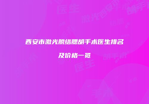 西安市激光脱络腮胡手术医生排名及价格一览