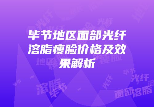 毕节地区面部光纤溶脂瘦脸价格及效果解析