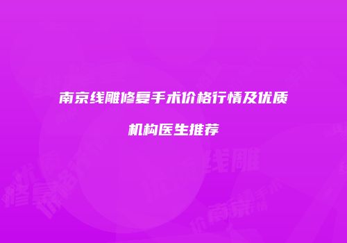 南京线雕修复手术价格行情及优质机构医生推荐