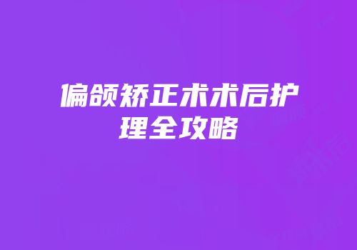 偏颌矫正术术后护理全攻略