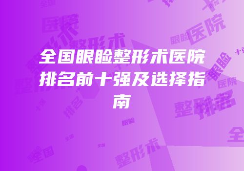全国眼睑整形术医院排名前十强及选择指南
