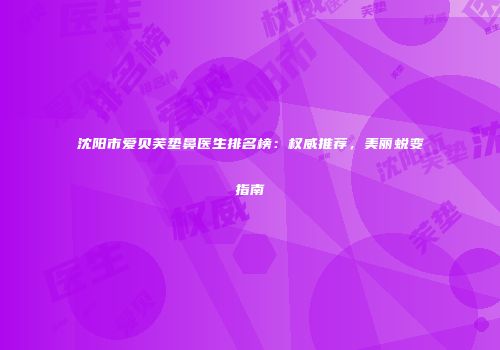 沈阳市爱贝芙垫鼻医生排名榜：权威推荐，美丽蜕变指南
