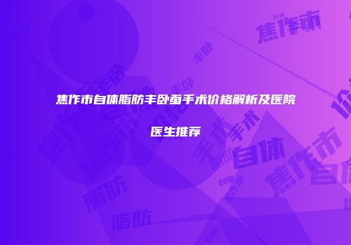 焦作市自体脂肪丰卧蚕手术价格解析及医院医生推荐