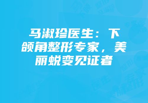马淑珍医生：下颌角整形专家，美丽蜕变见证者