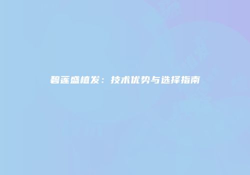 碧莲盛植发：技术优势与选择指南