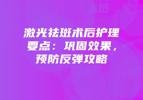 激光祛斑术后护理要点：巩固效果，预防反弹攻略