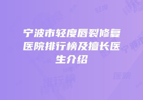 宁波市轻度唇裂修复医院排行榜及擅长医生介绍