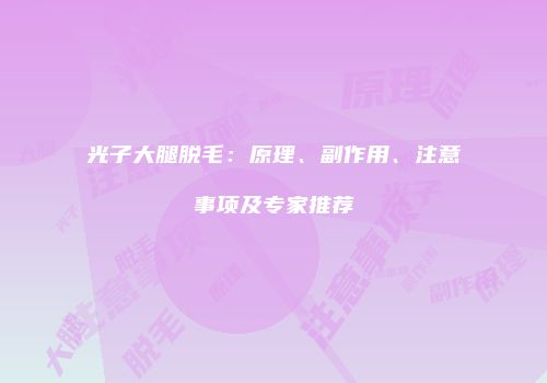 光子大腿脱毛：原理、副作用、注意事项及专家推荐