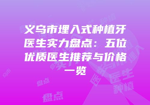 义乌市埋入式种植牙医生实力盘点：五位优质医生推荐与价格一览