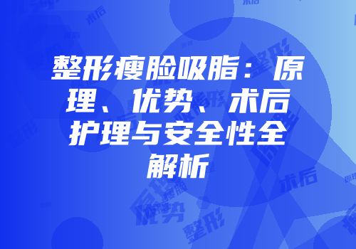 整形瘦脸吸脂：原理、优势、术后护理与安全性全解析