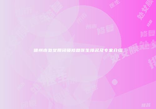德州市处女膜闭锁修复医生排名及专家介绍