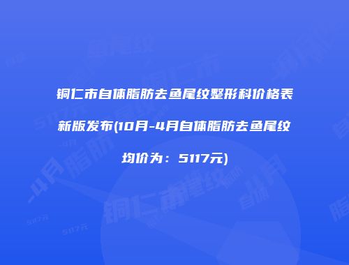 铜仁市自体脂肪去鱼尾纹整形科价格表新版发布(10月-4月自体脂肪去鱼尾纹均价为：5117元)