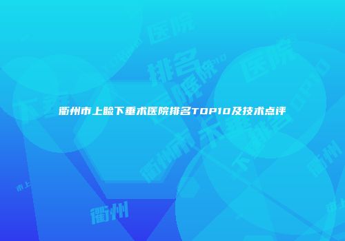 衢州市上睑下垂术医院排名TOP10及技术点评