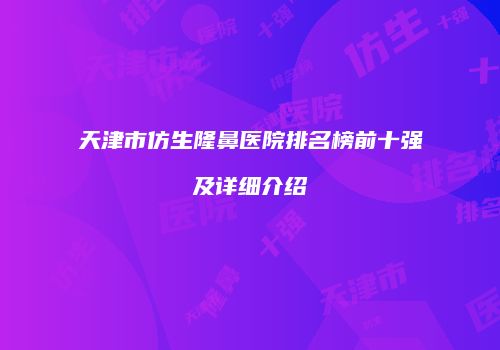 天津市仿生隆鼻医院排名榜前十强及详细介绍