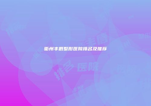 衢州丰唇整形医院排名及推荐