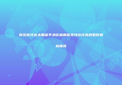 南京激光去太田痣手术价格解析及性价比高的整形机构推荐