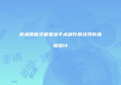 南通侧面牙龈萎缩手术副作用及预防措施探讨