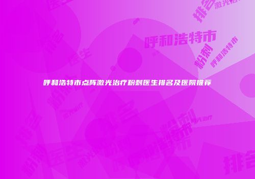 呼和浩特市点阵激光治疗粉刺医生排名及医院推荐