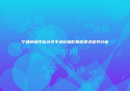 宁波种植牙齿补牙手术价格影响因素及优势分析