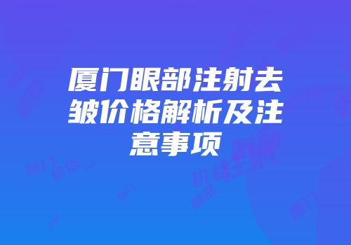 厦门眼部注射去皱价格解析及注意事项
