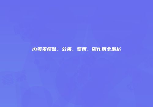 肉毒素瘦臀：效果、费用、副作用全解析