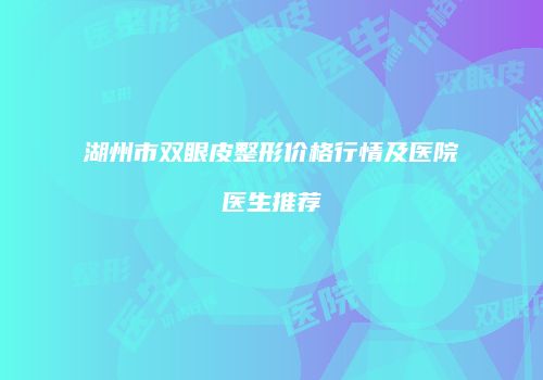 湖州市双眼皮整形价格行情及医院医生推荐