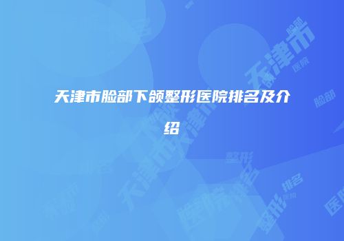 天津市脸部下颌整形医院排名及介绍