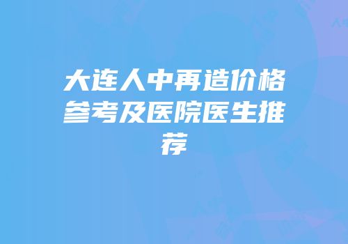 大连人中再造价格参考及医院医生推荐