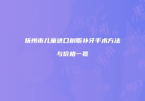 抚州市儿童进口树脂补牙手术方法与价格一览
