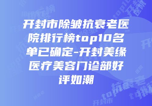 开封市除皱抗衰老医院排行榜top10名单已确定-开封美缘医疗美容门诊部好评如潮