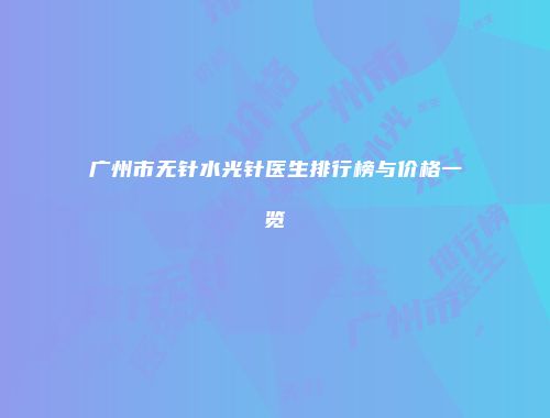 广州市无针水光针医生排行榜与价格一览