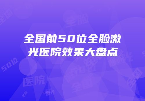 全国前50位全脸激光医院效果大盘点