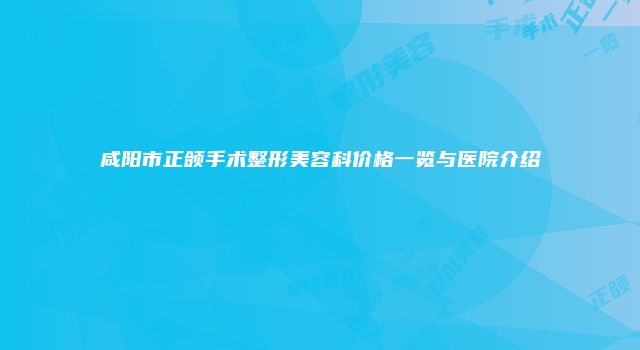 咸阳市正颌手术整形美容科价格一览与医院介绍