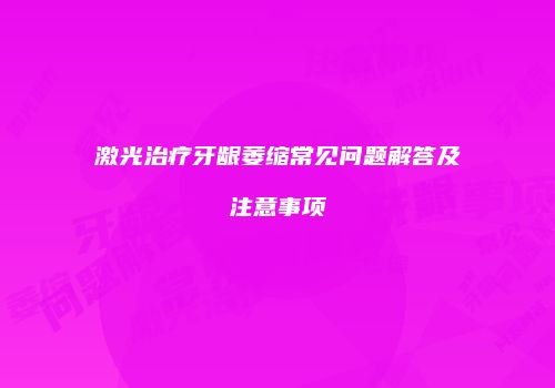 激光治疗牙龈萎缩常见问题解答及注意事项