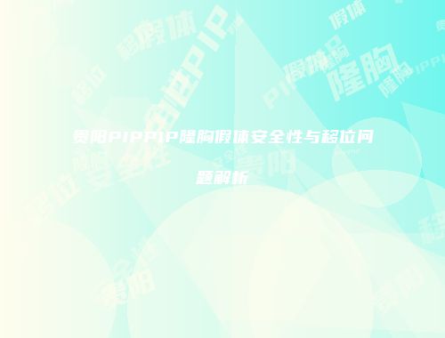 贵阳PIPPIP隆胸假体安全性与移位问题解析