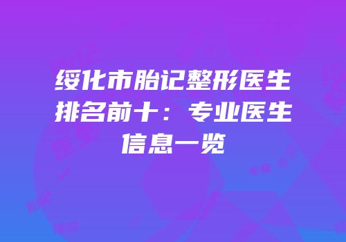 绥化市胎记整形医生排名前十：专业医生信息一览