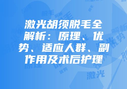 激光胡须脱毛全解析：原理、优势、适应人群、副作用及术后护理