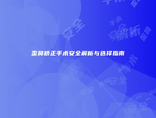 歪鼻矫正手术安全解析与选择指南